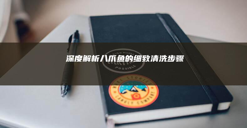 深度解析：八爪鱼的细致清洗步骤